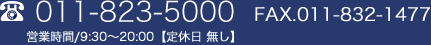 TEL:011-823-5000 FAX:011-832-1477 �c�Ǝ���/9:30�`20:00�y��x�� �����z